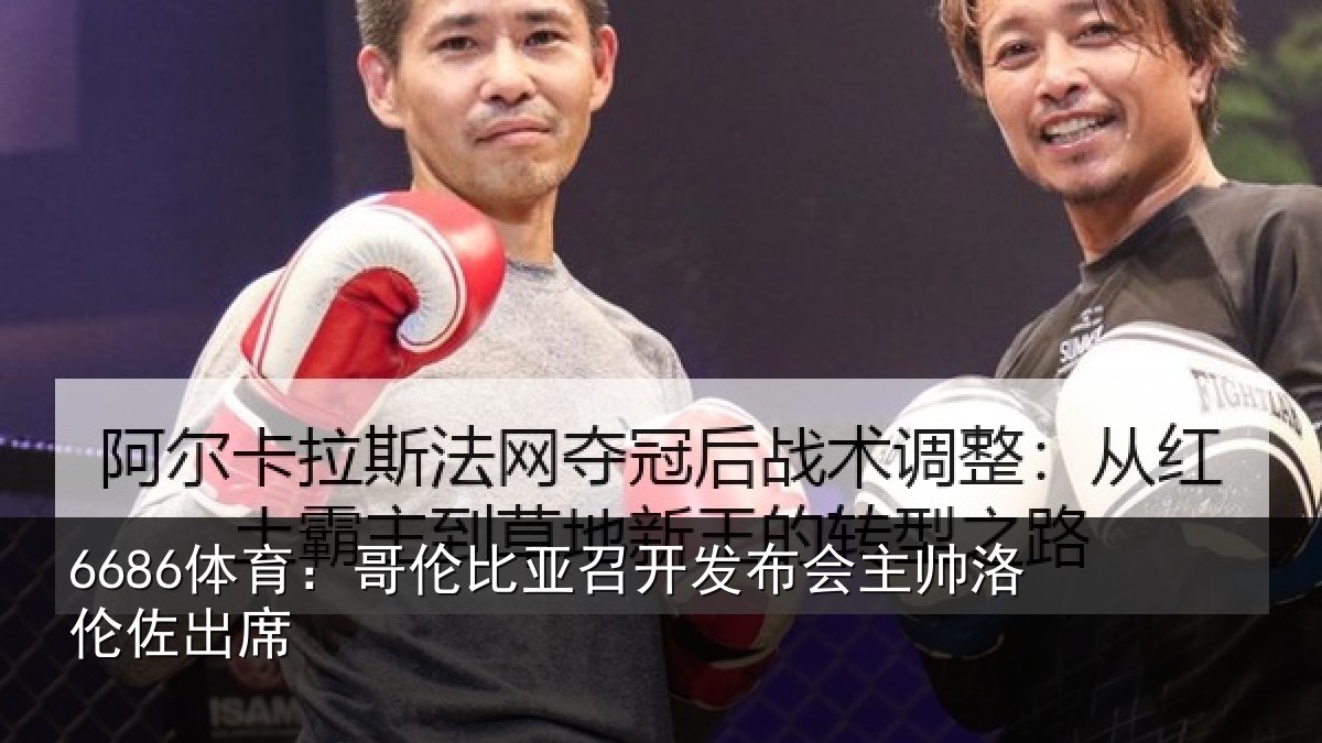 6686体育:哥伦比亚召开发布会主帅洛伦佐出席
