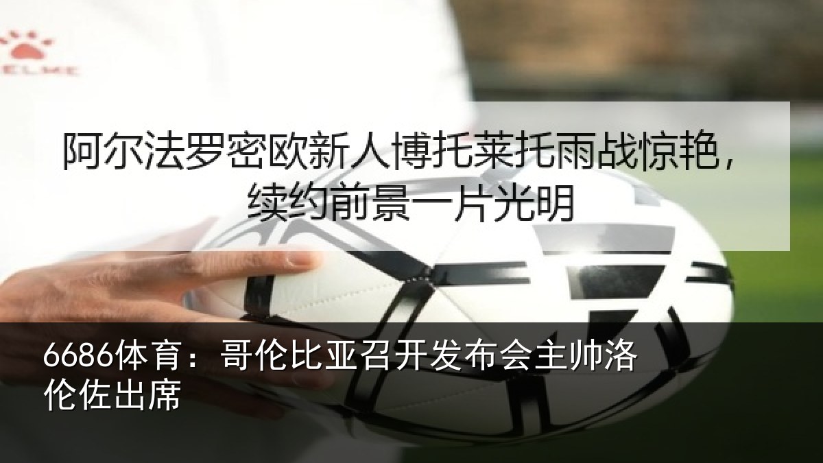 6686体育:哥伦比亚召开发布会主帅洛伦佐出席