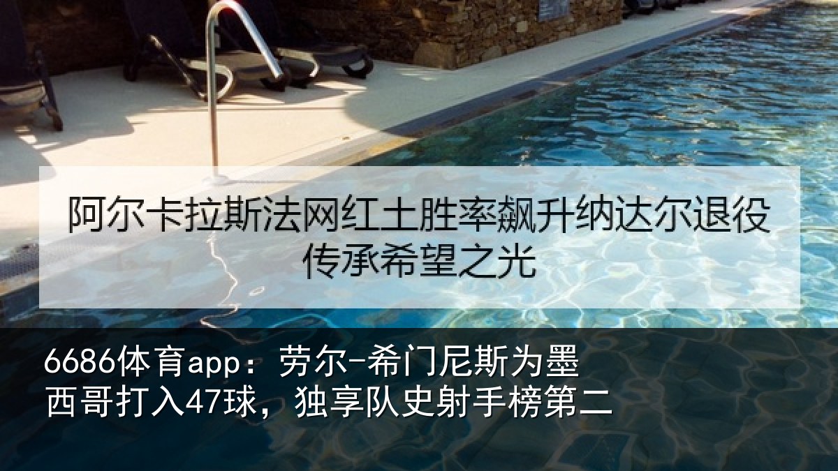 6686体育app:劳尔-希门相关情况47球独相关情况