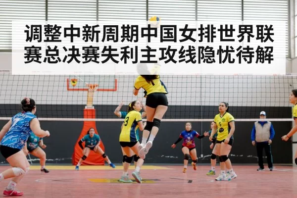 调整中新周期中国女排世界联赛总决赛失利主攻线隐忧待解