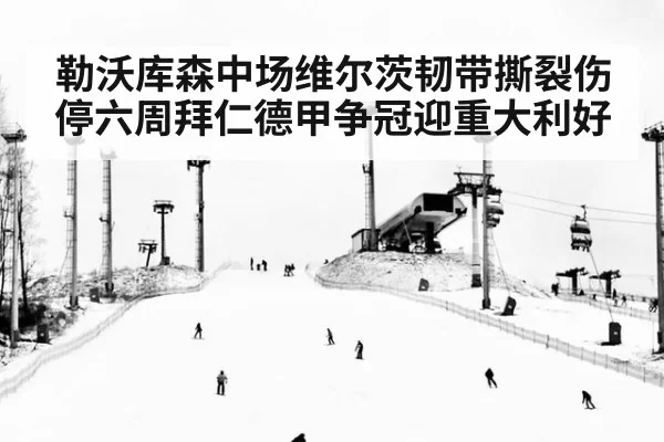 勒沃库森中场维尔茨韧带撕裂伤停六周拜仁德甲争冠迎重大利好