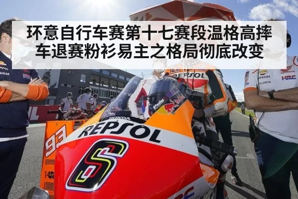 环意自行车赛第十七赛段温格高摔车退赛粉衫易主之格局彻底改变