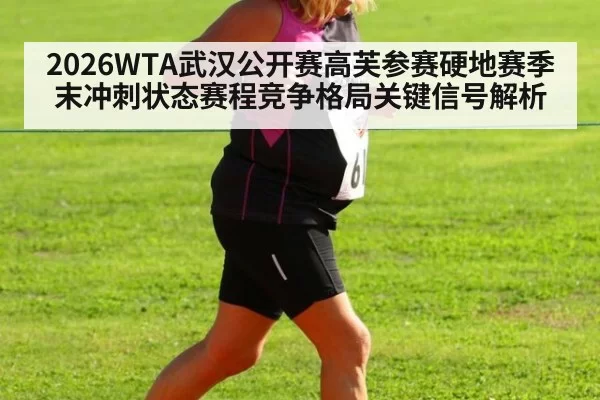 2026WTA武汉公开赛高芙参赛硬地赛季末冲刺状态赛程竞争格局关键信号解析